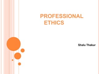 PROFESSIONAL
ETHICS
Shalu Thakur
 