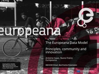 The Europeana Data Model
Principles, community and
innovation
Antoine Isaac, Nuno Freire
Europeana
2020 DCMI Virtual - Best Practice Presentation
 