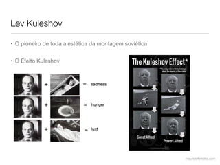 Lev Kuleshov

• O pioneiro de toda a estética da montagem soviética


• O Efeito Kuleshov




                                                        mauriciofonteles.com
 