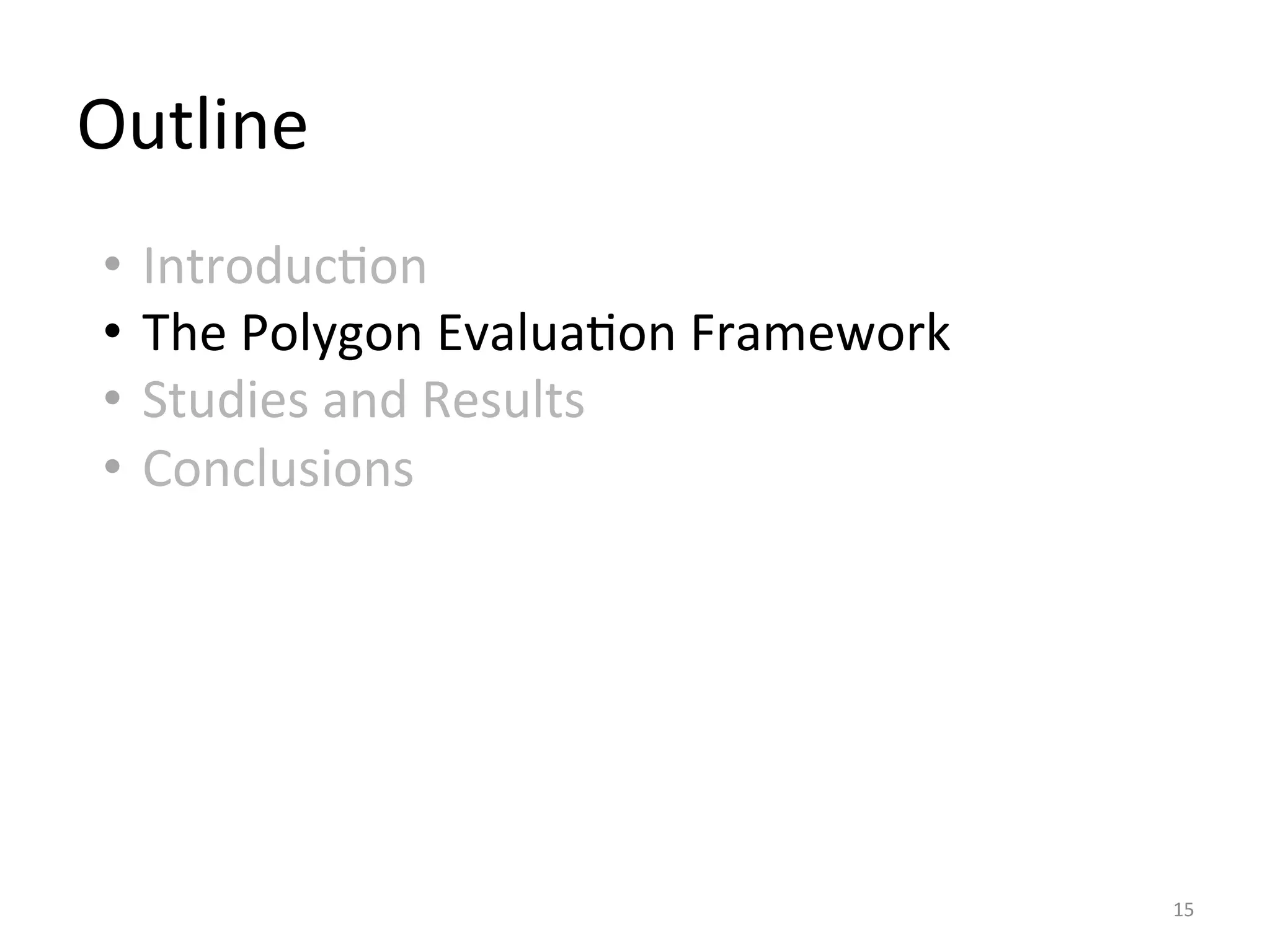 Outline	
  
15	
  
•  IntroducIon	
  
•  The	
  Polygon	
  EvaluaIon	
  Framework	
  
•  Studies	
  and	
  Results	
  
•  Conclusions	
  
	
  
	
  
 