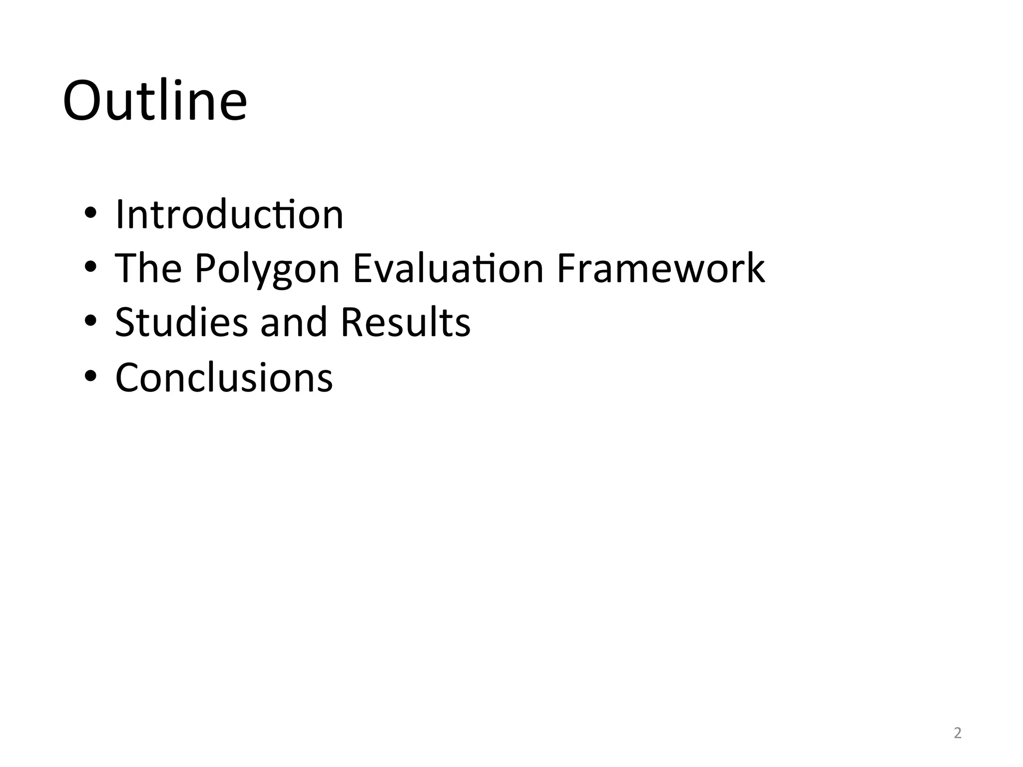 Outline	
  
2	
  
•  IntroducIon	
  
•  The	
  Polygon	
  EvaluaIon	
  Framework	
  
•  Studies	
  and	
  Results	
  
•  Conclusions	
  
	
  
	
  
 