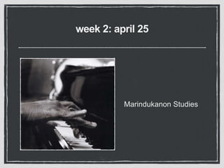 week 2: april 25
Marindukanon Studies
 
