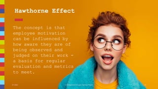 Hawthorne Effect
The concept is that
employee motivation
can be influenced by
how aware they are of
being observed and
jud...