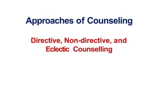 Directive, Non-directive, and
Eclectic Counselling
Approaches of Counseling
 