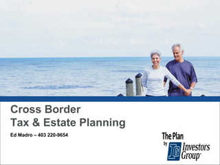Cross Border
Tax & Estate Planning
Ed Madro – 403 220-9654

1

 