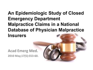 An Epidemiologic Study of Closed
Emergency Department
Malpractice Claims in a National
Database of Physician Malpractice
Insurers


Acad Emerg Med.
2010 May;17(5):553-60.
 