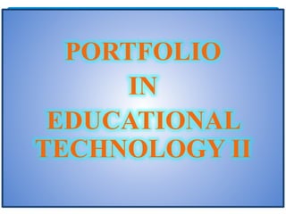 PORTFOLIO
IN
EDUCATIONAL
TECHNOLOGY II
 