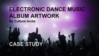 ELECTRONIC DANCE MUSIC
ALBUM ARTWORK
By Culture Incite
CASE STUDY
 
