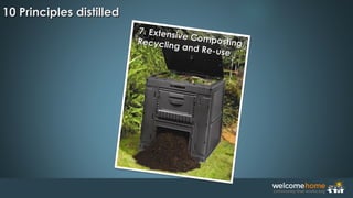 7. Extensive Composting,
7. Extensive Composting,Recycling and Re-use
Recycling and Re-use
10 Principles distilled10 Principles distilled
 