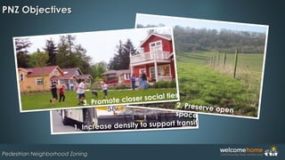 PNZ ObjectivesPNZ Objectives
Pedestrian Neighborhood ZoningPedestrian Neighborhood Zoning
1. Increase density to support transit
1. Increase density to support transit
2. Preserve openspace
3. Promote closer social ties
 