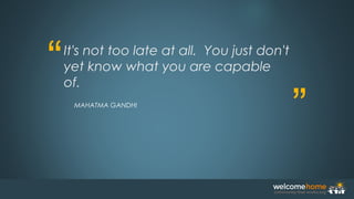 “
”
It's not too late at all.  You just don't
yet know what you are capable
of.
MAHATMA GANDHI
 