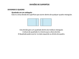 DIVISÕES DE SUPERFÍCIE
DIVIDINDO O QUADRO
Quadrado em um retângulo:
Esta é a única divisão de superfície que ocorre dentro de qualquer quadro retangular.
Esta divisão gera um quadrado dentro da moldura retangular.
A altura do quadrado é a mesma que a altura da tela.
O Quadrado pode ocorrer no lado esquerdo ou direito do quadro.
 