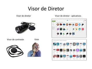 Visor de Diretor
Visor de diretor Visor de diretor - aplicativos
Visor de contraste Usos
 