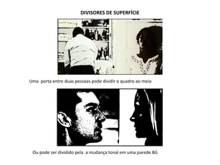 DIVISORES DE SUPERFÍCIE
Uma porta entre duas pessoas pode dividir o quadro ao meio
Ou pode ser dividido pela a mudança tonal em uma parede BG
 