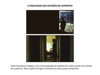 A FINALIDADE DAS DIVISÕES DE SUPERFÍCIE
Cada uma dessas imagens, uma nova proporção de aspecto foi criada usando uma divisão
de superfície. Toda a ação terá lugar no âmbito do novo quadro temporário.
 
