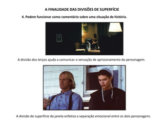 A FINALIDADE DAS DIVISÕES DE SUPERFÍCIE
4. Podem funcionar como comentário sobre uma situação de história.
A divisão dos terços ajuda a comunicar o sensação de aprisionamento do personagem.
A divisão de superfície da janela enfatiza a separação emocional entre os dois personagens.
 
