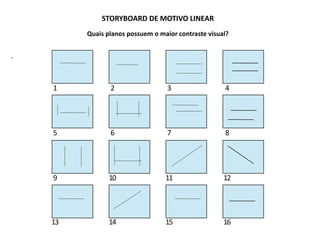 STORYBOARD DE MOTIVO LINEAR
Quais planos possuem o maior contraste visual?
.
1 2 3 4
5 6 7 8
9 10 11 12
13 14 15 16
 