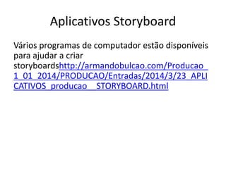Aplicativos Storyboard
Vários programas de computador estão disponíveis
para ajudar a criar
storyboardshttp://armandobulcao.com/Producao_
1_01_2014/PRODUCAO/Entradas/2014/3/23_APLI
CATIVOS_producao__STORYBOARD.html
 