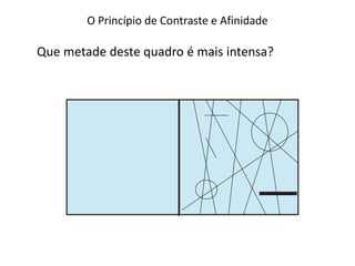 O Princípio de Contraste e Afinidade
Que metade deste quadro é mais intensa?
 