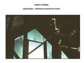 LINHA E FORMA
ORIENTAÇÃO – CONTRASTE DENTRO DO PLANO
 