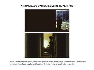 A FINALIDADE DAS DIVISÕES DE SUPERFÍCIE
Cada uma dessas imagens, uma nova proporção de aspecto foi criada usando uma divisão
de superfície. Toda a ação terá lugar no âmbito do novo quadro temporário.
 