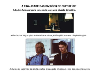 A FINALIDADE DAS DIVISÕES DE SUPERFÍCIE
4. Podem funcionar como comentário sobre uma situação de história.
A divisão dos terços ajuda a comunicar o sensação de aprisionamento do personagem.
A divisão de superfície da janela enfatiza a separação emocional entre os dois personagens.
 