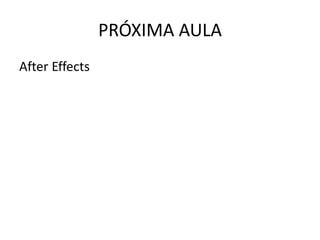 PRÓXIMA AULA
After Effects
 