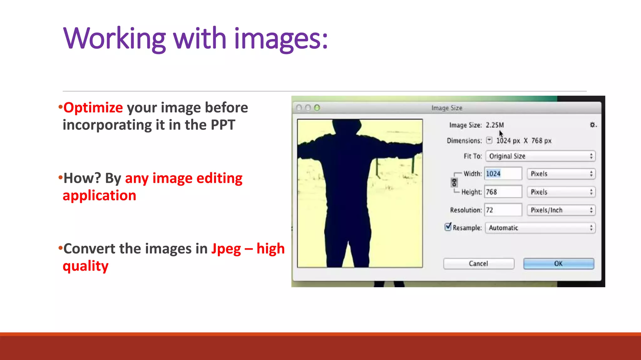 Working with images:
•Optimize your image before
incorporating it in the PPT
•How? By any image editing
application
•Convert the images in Jpeg – high
quality
 