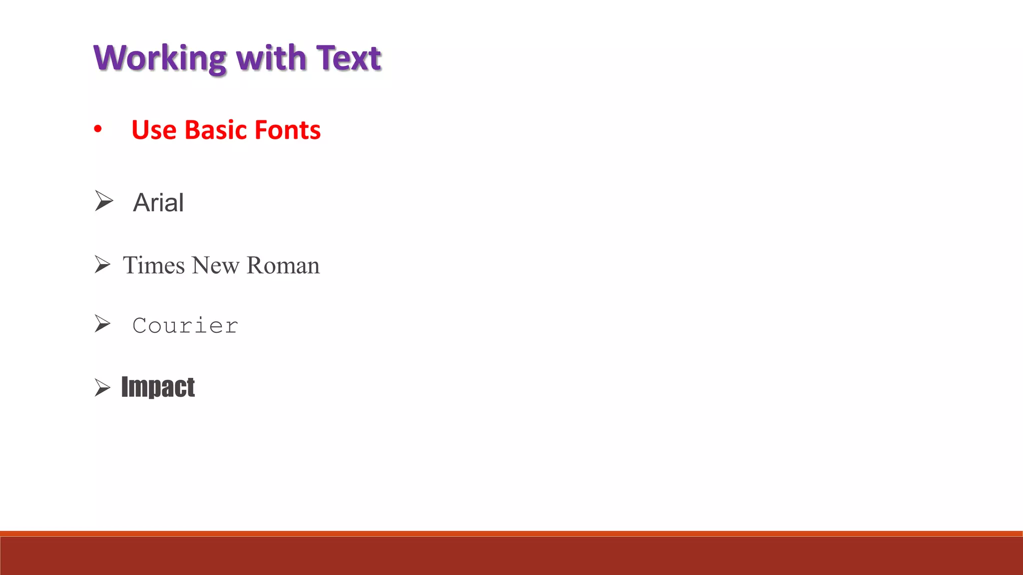 Working with Text
 Arial
 Times New Roman
 Courier
 Impact
• Use Basic Fonts
 