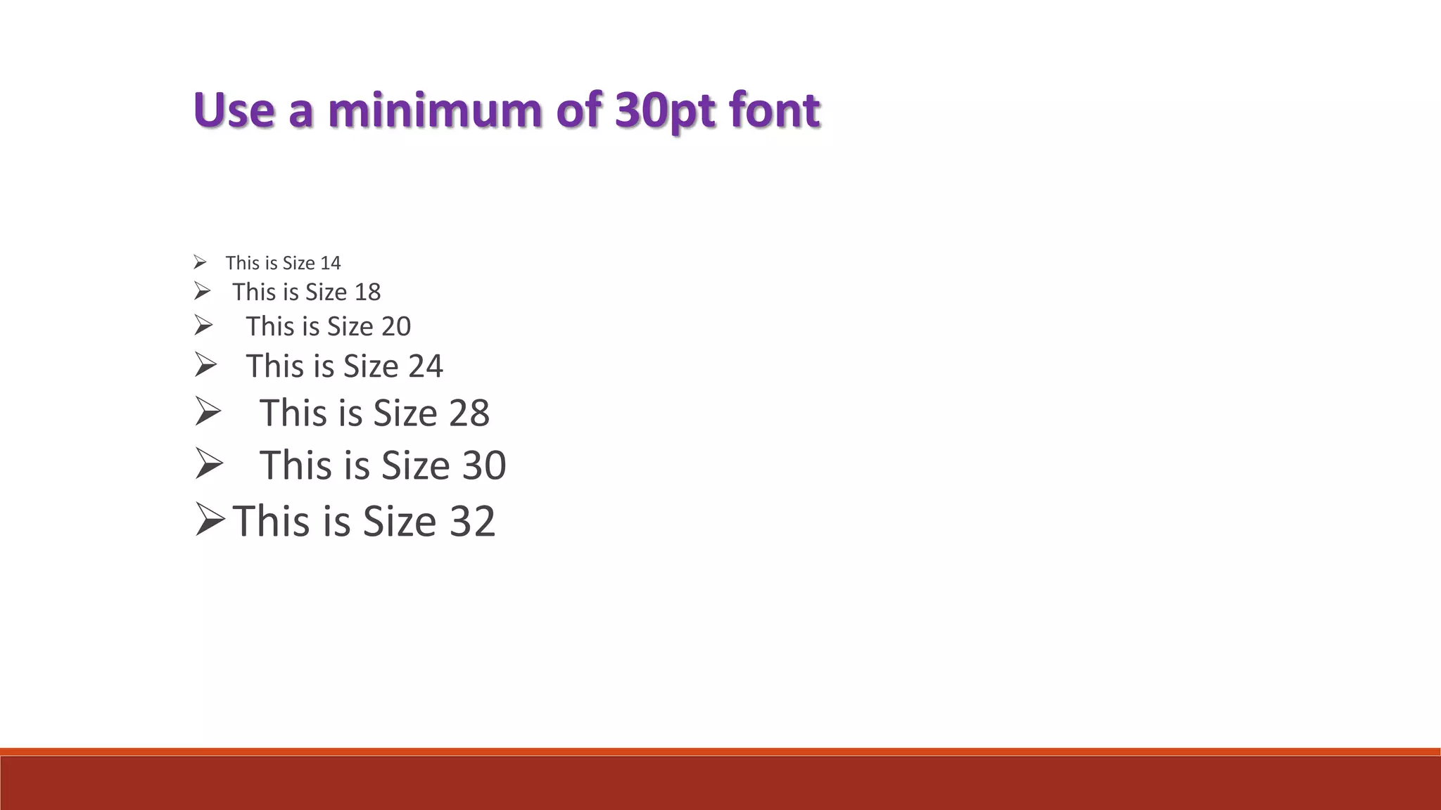 Use a minimum of 30pt font
 This is Size 14
 This is Size 18
 This is Size 20
 This is Size 24
 This is Size 28
 This is Size 30
This is Size 32
 