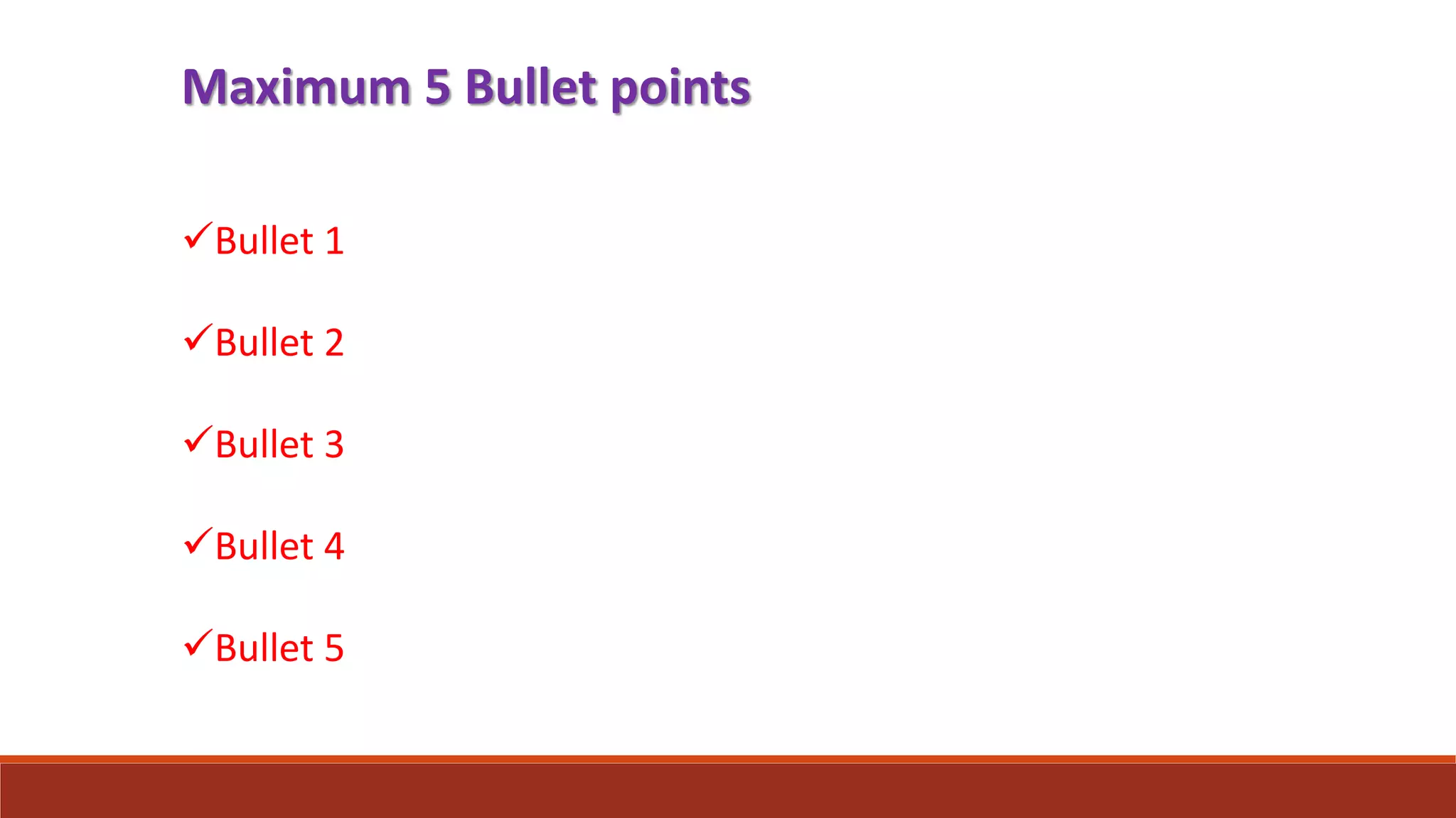 Maximum 5 Bullet points
Bullet 1
Bullet 2
Bullet 3
Bullet 4
Bullet 5
 