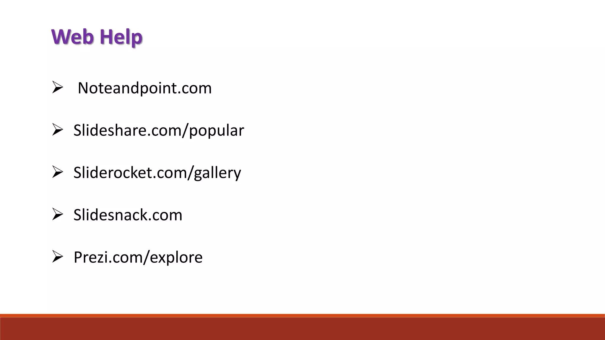 Web Help
 Noteandpoint.com
 Slideshare.com/popular
 Sliderocket.com/gallery
 Slidesnack.com
 Prezi.com/explore
 