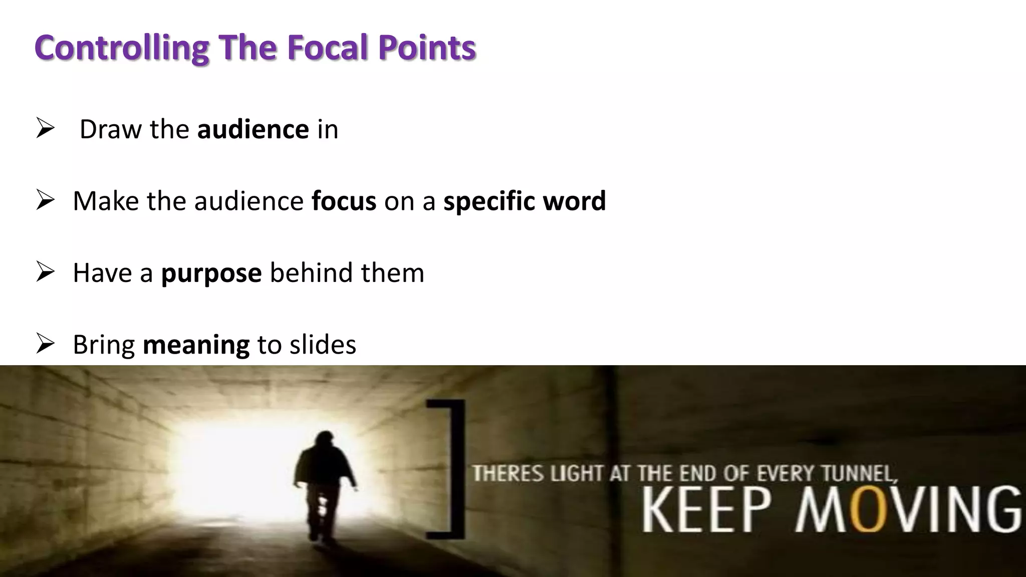 Controlling The Focal Points
 Draw the audience in
 Make the audience focus on a specific word
 Have a purpose behind them
 Bring meaning to slides
 