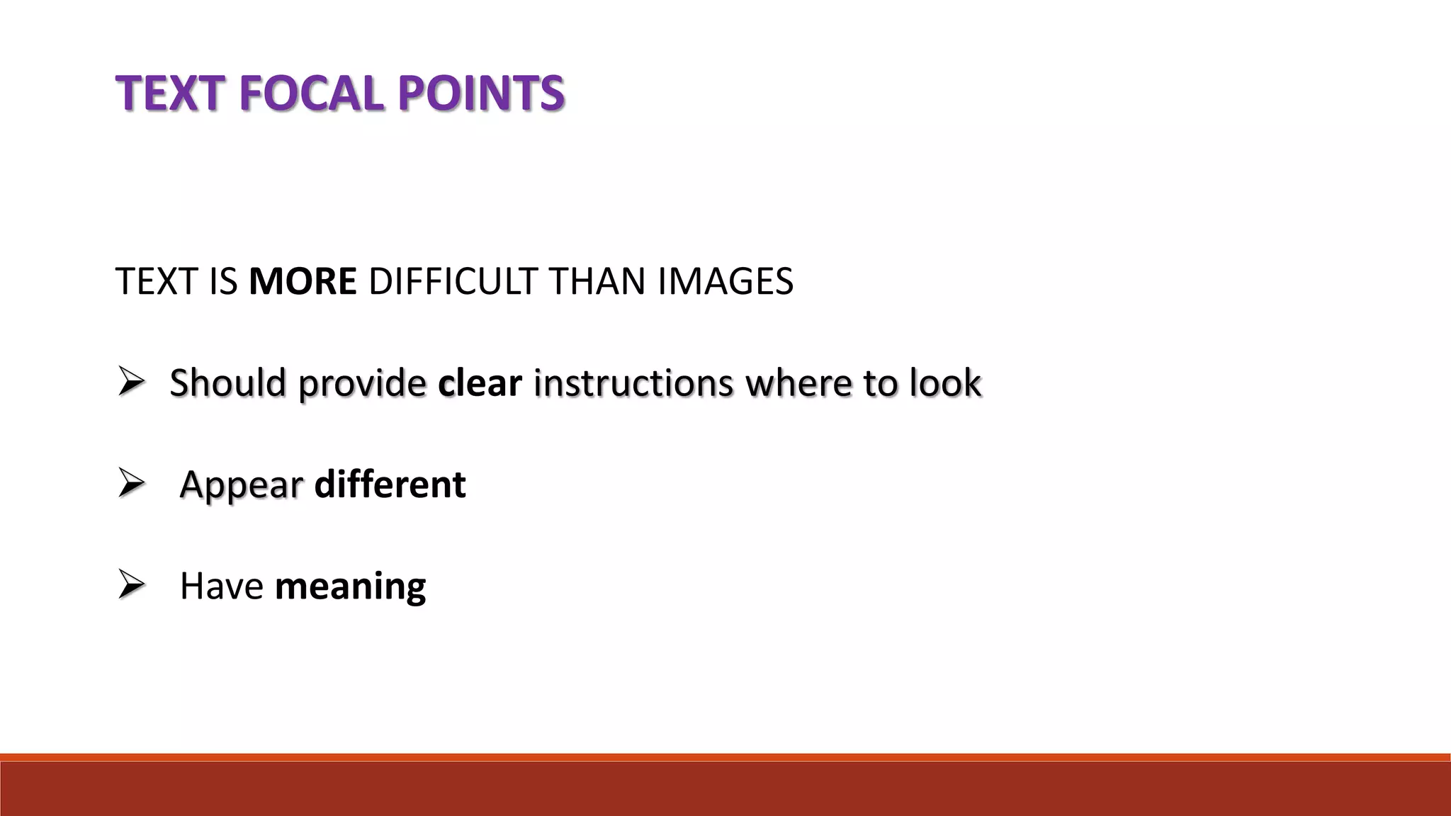 TEXT FOCAL POINTS
TEXT IS MORE DIFFICULT THAN IMAGES
 Should provide clear instructions where to look
 Appear different
 Have meaning
 