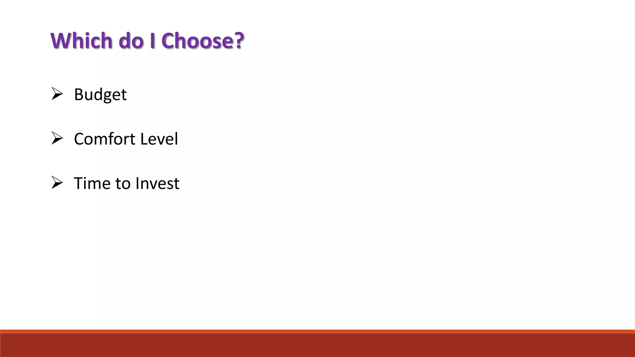 Which do I Choose?
 Budget
 Comfort Level
 Time to Invest
 