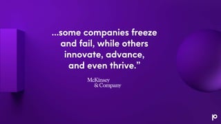 …some companies freeze
and fail, while others
innovate, advance,
and even thrive.”
 