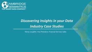 Discovering Insights in your Data
Industry Case Studies
Marty Loughlin, Vice President, Financial Services Sales
 