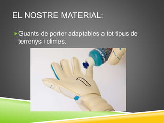 EL NOSTRE MATERIAL:
Guants de porter adaptables a tot tipus de
terrenys i climes.
 