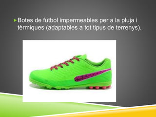 Botes de futbol impermeables per a la pluja i
tèrmiques (adaptables a tot tipus de terrenys).
 