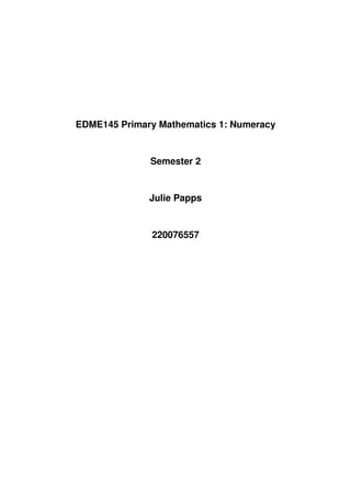 EDME145 Primary Mathematics 1: Numeracy


              Semester 2


              Julie Papps


              220076557
 