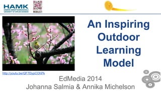 An Inspiring
Outdoor
Learning
Model
EdMedia 2014
Johanna Salmia & Annika Michelson
http://youtu.be/QF7DypCOhPk
 