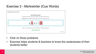 Exercise 3 - Merkwörter (Cue Words)
• Click on those problems
• Exercise helps students & teachers to know the weaknesses of their
students better
12
 