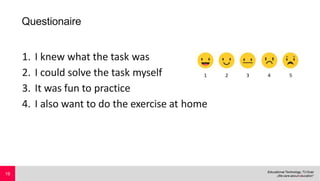 Questionaire
1. I knew what the task was
2. I could solve the task myself
3. It was fun to practice
4. I also want to do the exercise at home
19
 