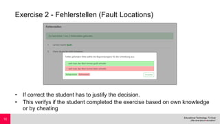 Exercise 2 - Fehlerstellen (Fault Locations)
• If correct the student has to justify the decision.
• This verifys if the student completed the exercise based on own knowledge
or by cheating
10
 