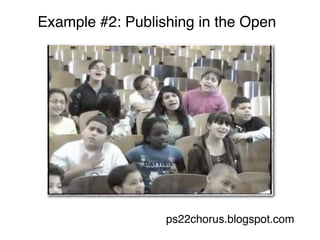 Example #2: Publishing in the Open




                  ps22chorus.blogspot.com
 