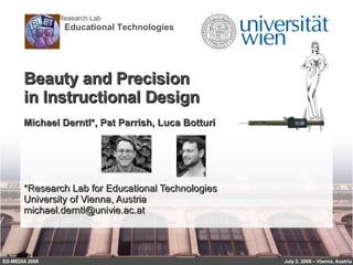 Beauty and Precision  in Instructional Design Michael Derntl*, Pat Parrish, Luca Botturi *Research Lab for Educational Technologies University of Vienna, Austria [email_address] ED-MEDIA 2008 July 2. 2008 – Vienna, Austria 
