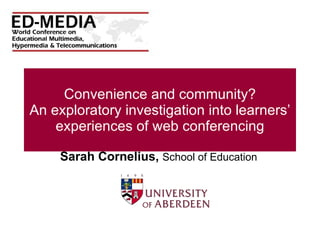 Convenience and community? An exploratory investigation into learners’ experiences of web conferencing Sarah Cornelius,  School of Education 