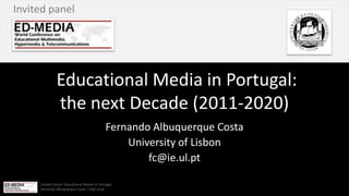 Invited panel  Educational Media in Portugal: the next Decade (2011-2020) Fernando Albuquerque Costa UniversityofLisbon fc@ie.ul.pt 
