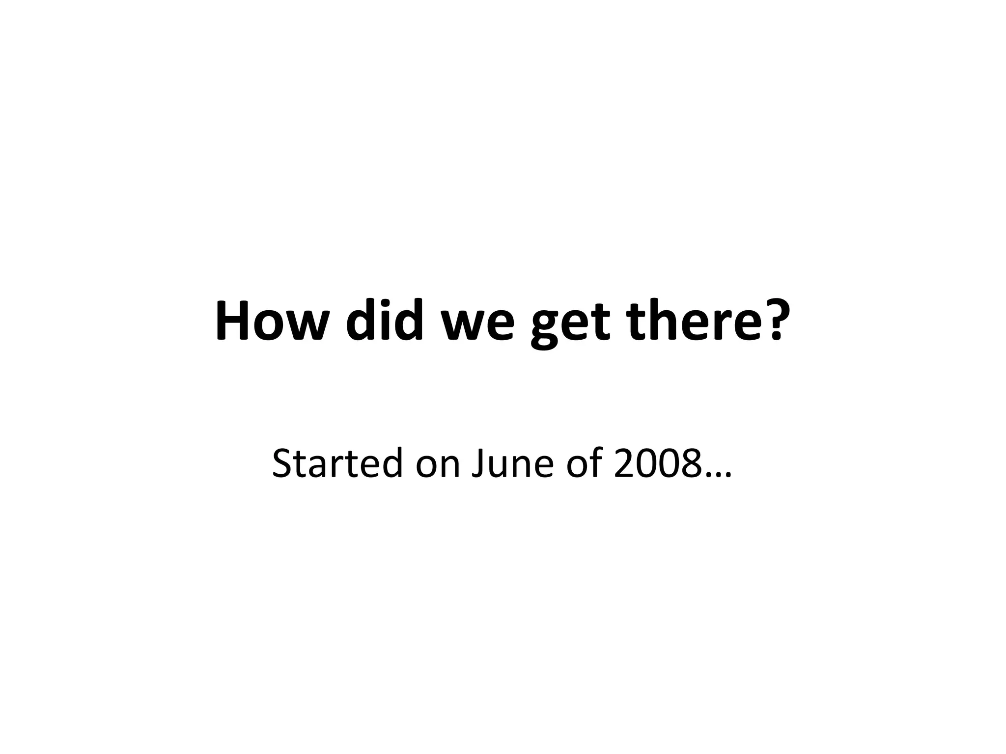 How did we get there?
Started on June of 2008…
 