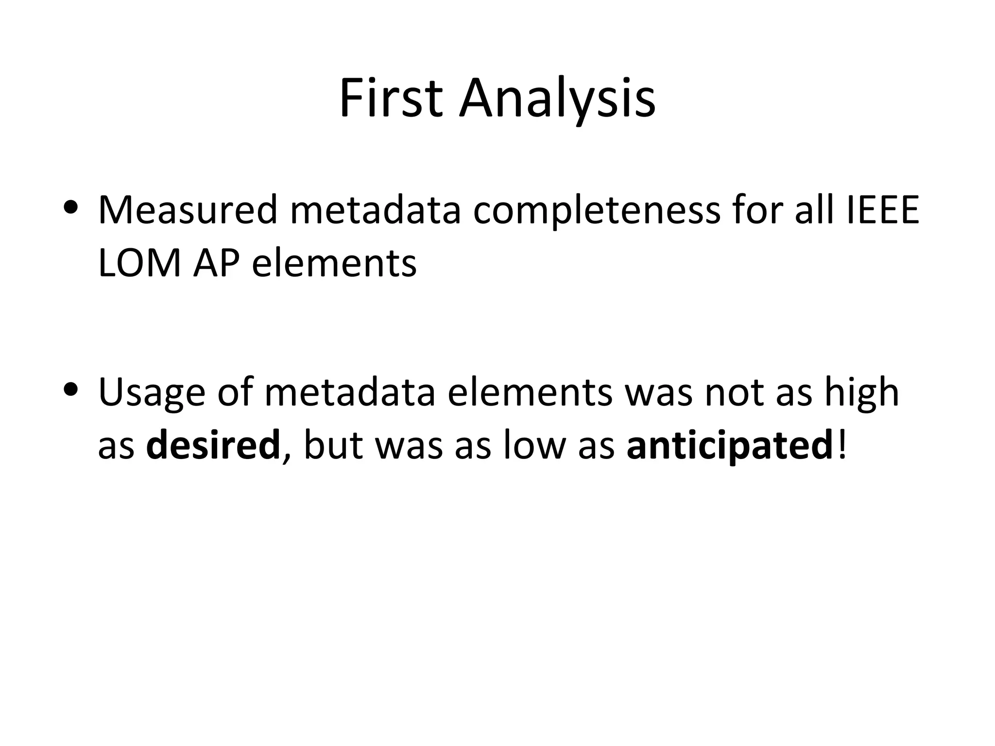 First Analysis
• Measured metadata completeness for all IEEE
LOM AP elements
• Usage of metadata elements was not as high
as desired, but was as low as anticipated!
 